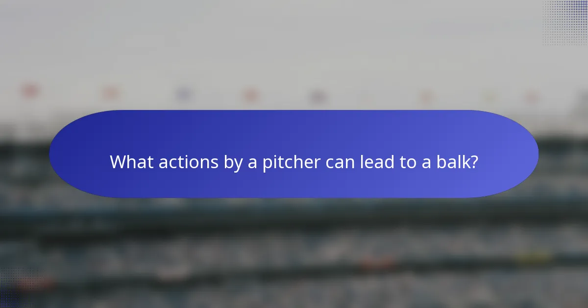 What actions by a pitcher can lead to a balk?
