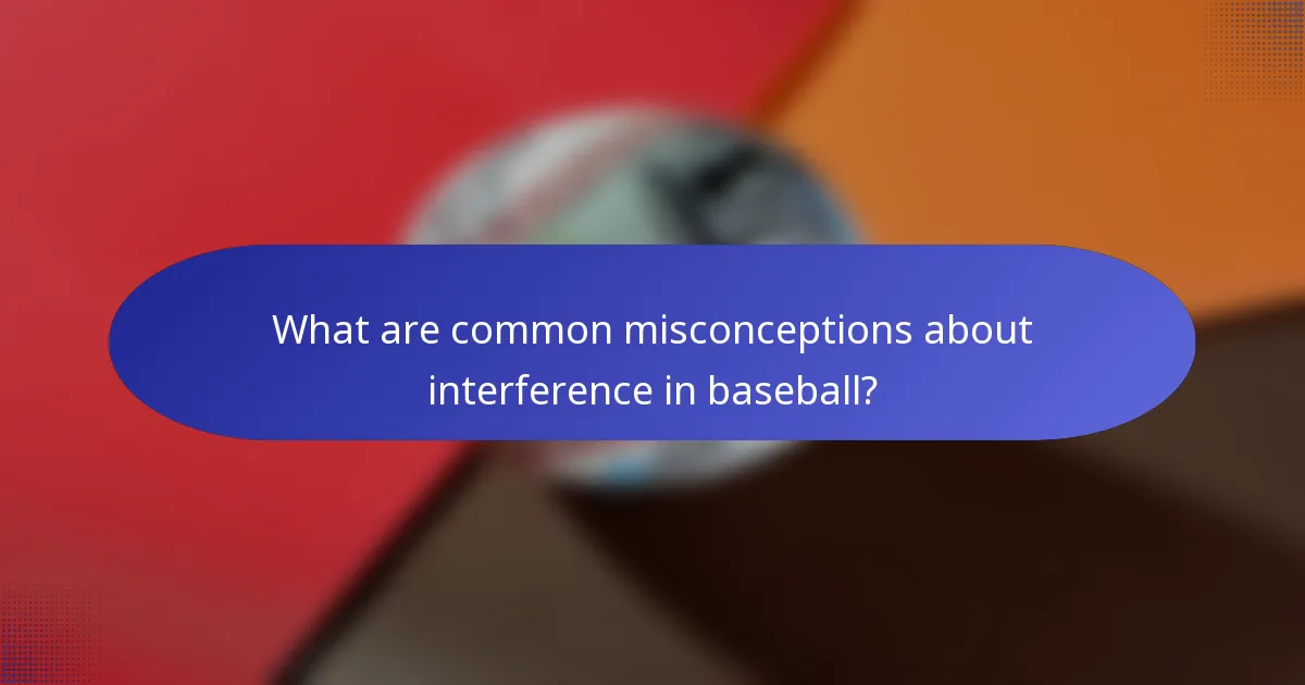 What are common misconceptions about interference in baseball?