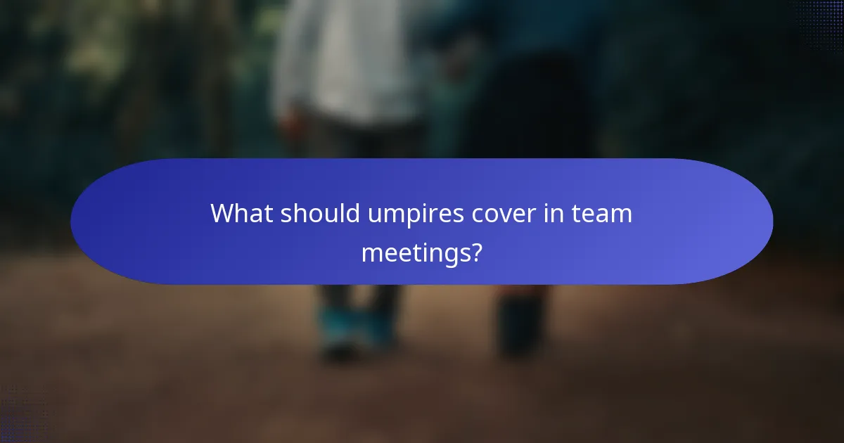 What should umpires cover in team meetings?
